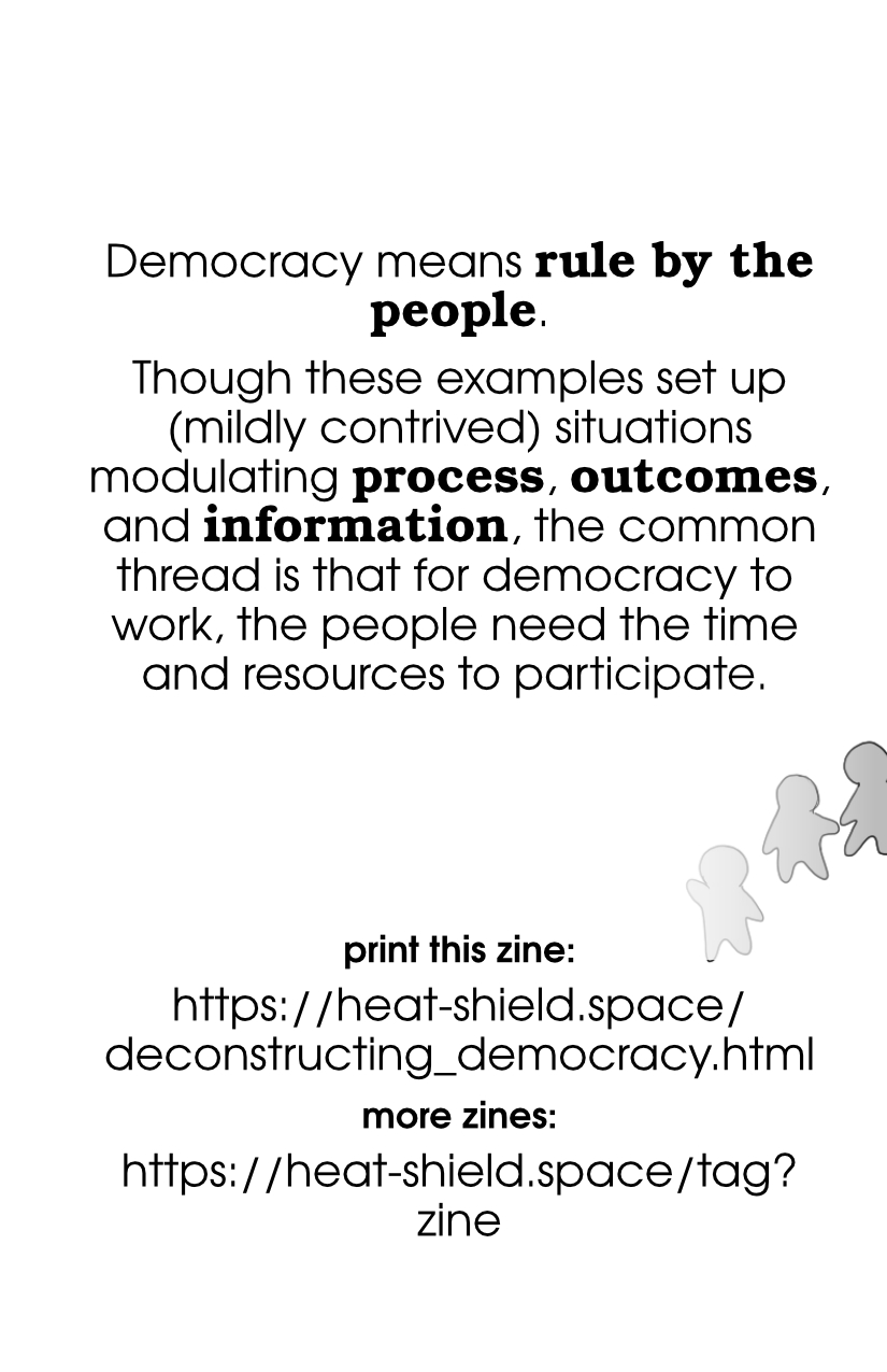 Democracy means rule by the people. Though these examples set up (mildly contrived) situations modulating process, outcomes, and information, the common thread is that for democracy to work, the people need the time and resources to participate.
